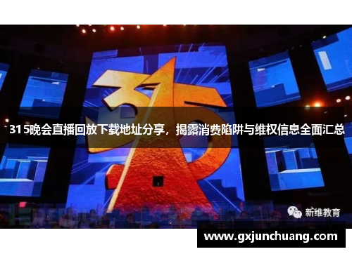 315晚会直播回放下载地址分享，揭露消费陷阱与维权信息全面汇总