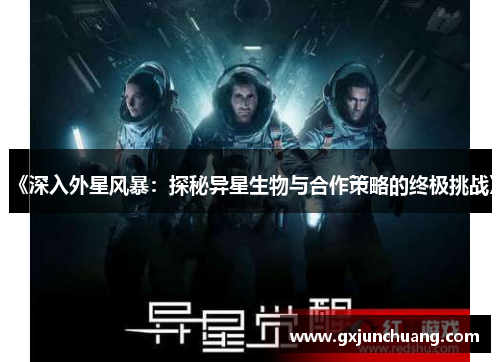 《深入外星风暴:探秘异星生物与合作策略的终极挑战》 《深入外星风暴:探秘异星生物与合作策略的终极挑战》