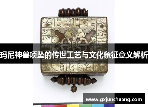 玛尼神兽项坠的传世工艺与文化象征意义解析