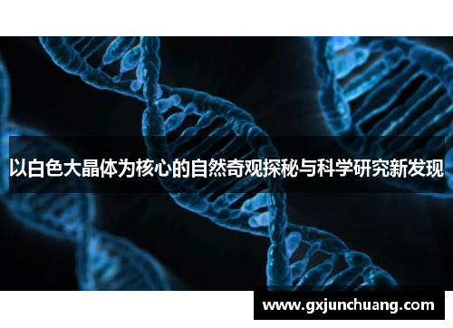 以白色大晶体为核心的自然奇观探秘与科学研究新发现