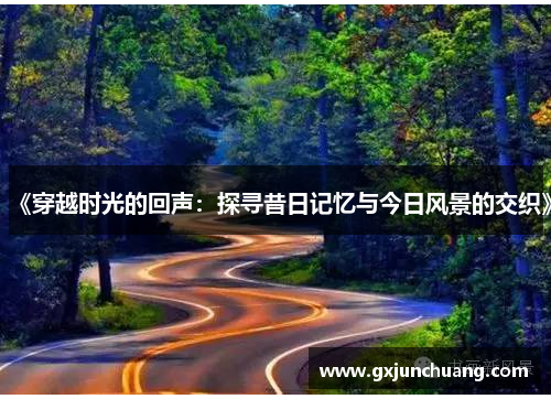 《穿越时光的回声：探寻昔日记忆与今日风景的交织》